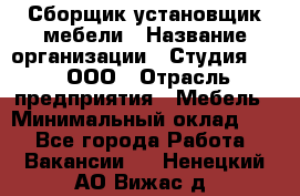 Сборщик-установщик мебели › Название организации ­ Студия 71 , ООО › Отрасль предприятия ­ Мебель › Минимальный оклад ­ 1 - Все города Работа » Вакансии   . Ненецкий АО,Вижас д.